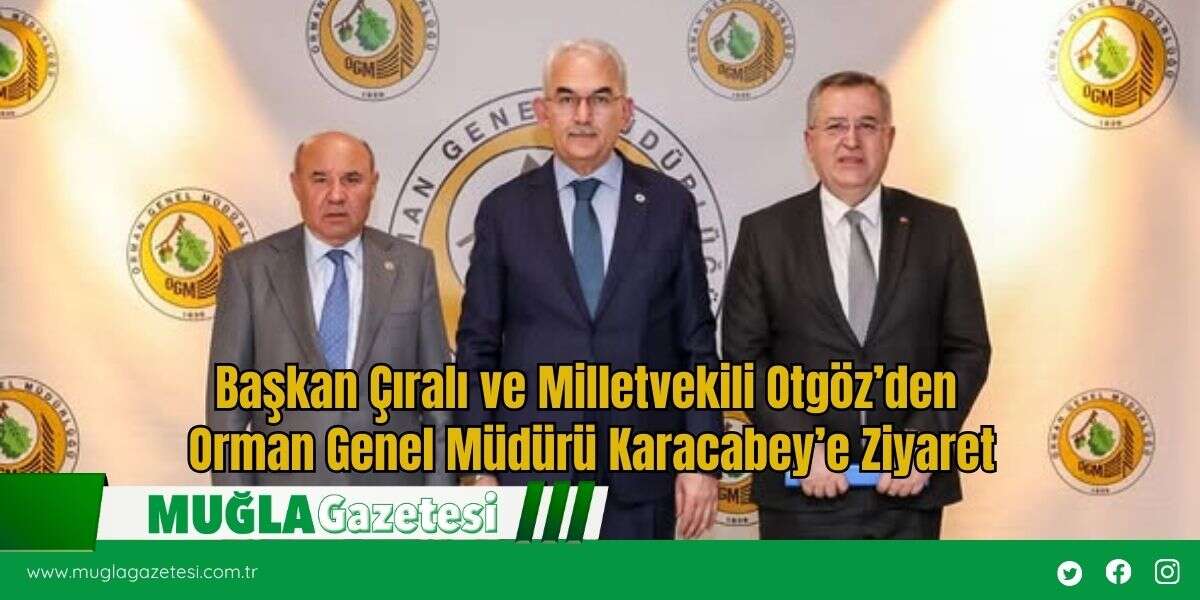 Başkan Çıralı ve Milletvekili Otgöz’den Orman Genel Müdürü Karacabey’e Ziyaret