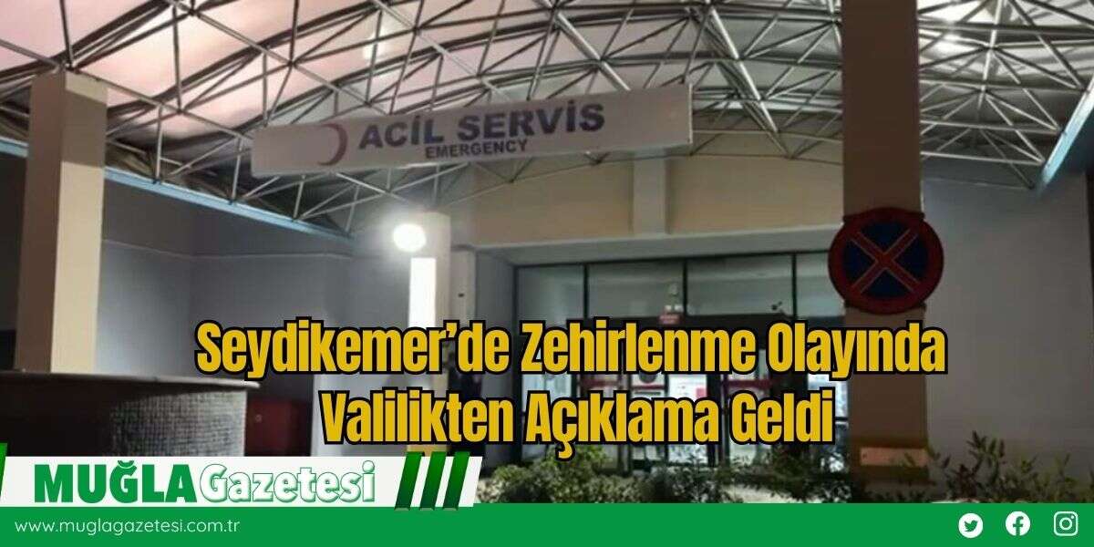 Seydikemer’de Zehirlenme Olayında Valilikten Açıklama Geldi