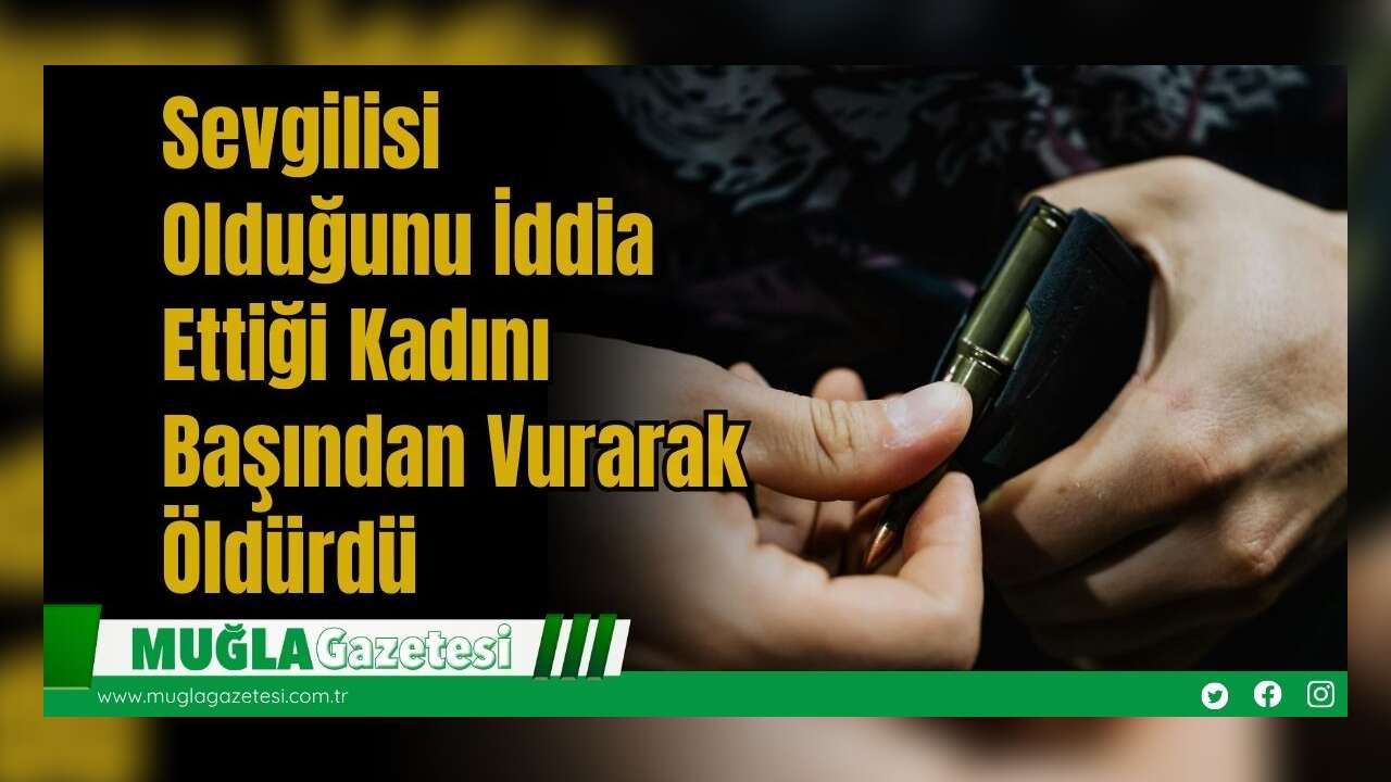 Sevgilisi Olduğunu İddia Ettiği Kadını Başından Vurarak Öldürdü