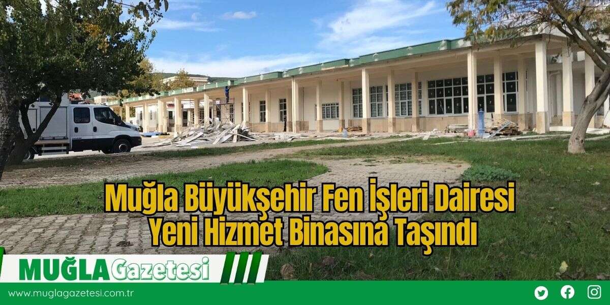 Muğla Büyükşehir Fen İşleri Dairesi Yeni Hizmet Binasına Taşındı