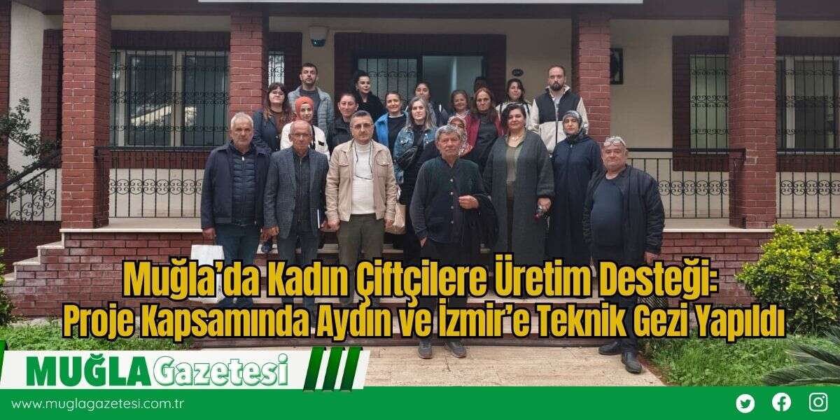Muğla’da Kadın Çiftçilere Üretim Desteği: Proje Kapsamında Aydın ve İzmir’e Teknik Gezi Yapıldı