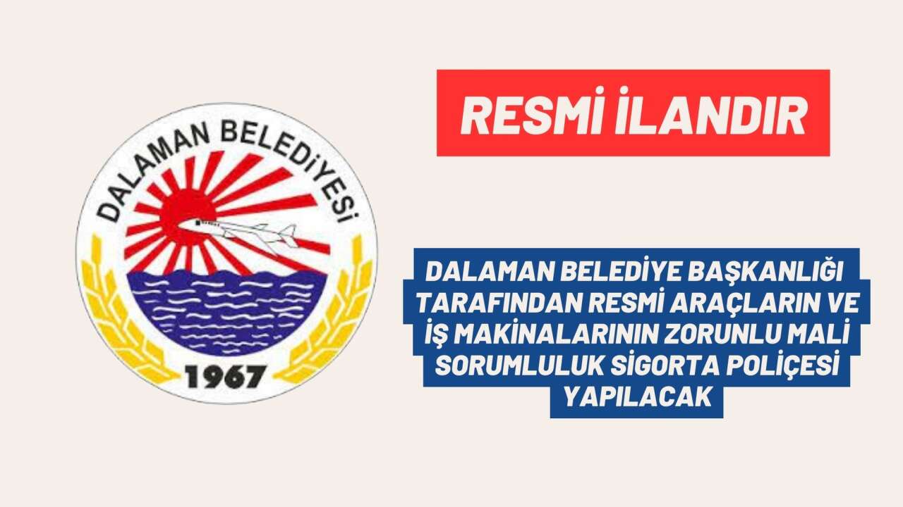 DALAMAN BELEDİYE BAŞKANLIĞI  TARAFINDAN RESMİ ARAÇLARIN VE İŞ MAKİNALARININ ZORUNLU MALİ SORUMLULUK SİGORTA POLİÇESİ YAPILACAK