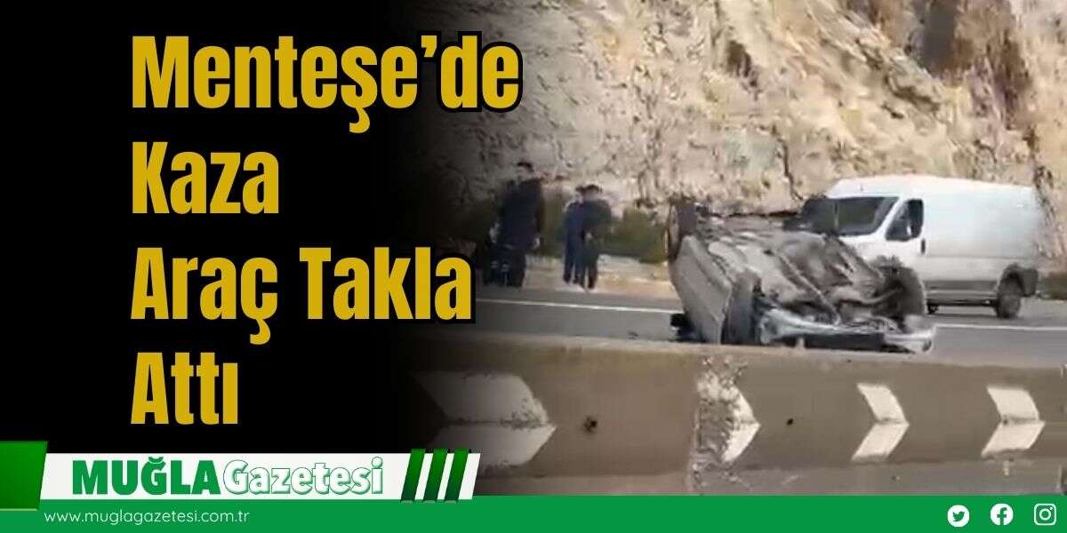 Menteşe’de Kaza: Araç Takla Attı