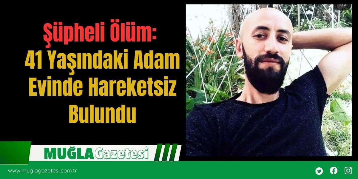 Şüpheli Ölüm: 41 Yaşındaki Adam Evinde Hareketsiz Bulundu