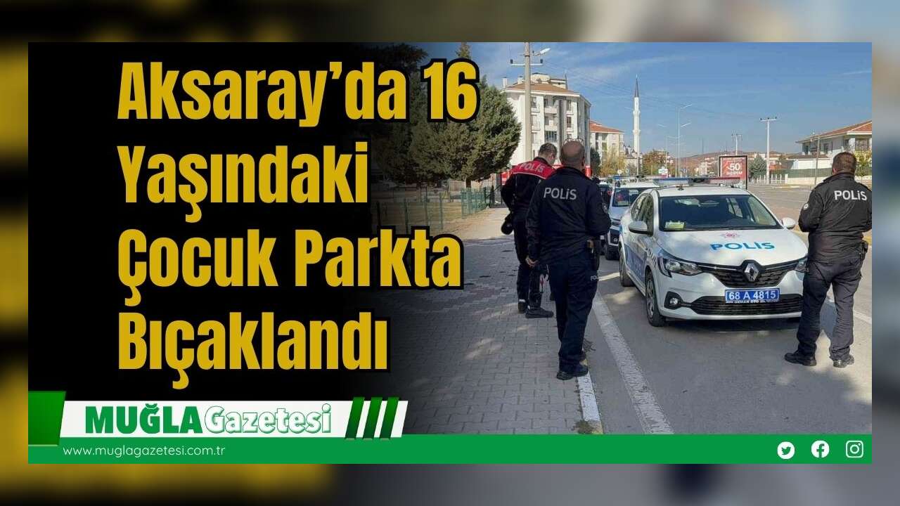 Aksaray’da 16 Yaşındaki Çocuk Parkta Bıçaklandı