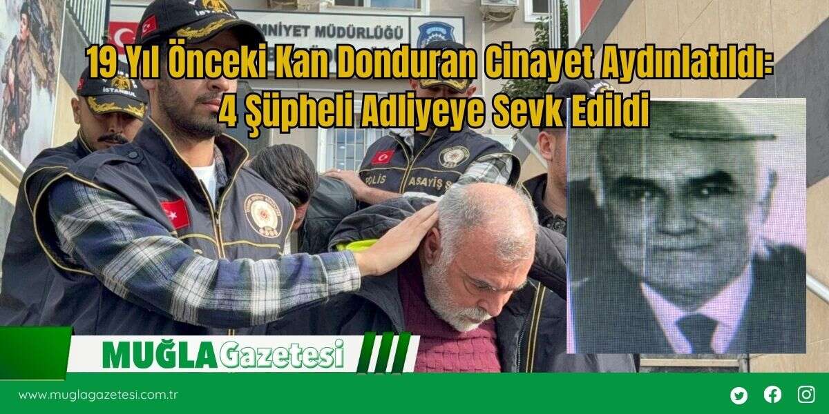 19 Yıl Önceki Kan Donduran Cinayet Aydınlatıldı: 4 Şüpheli Adliyeye Sevk Edildi