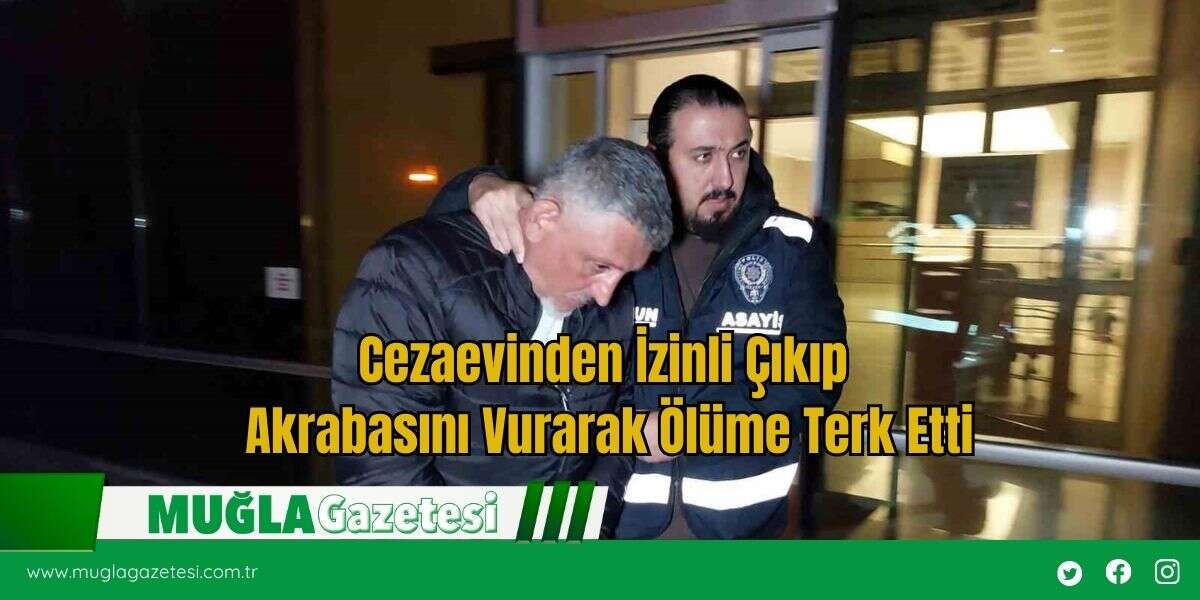 Cezaevinden İzinli Çıkıp Akrabasını Vurarak Ölüme Terk Etti