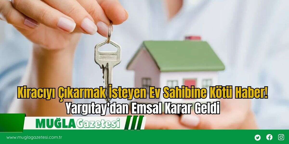 Kiracıyı Çıkarmak İsteyen Ev Sahibine Kötü Haber! Yargıtay'dan Emsal Karar Geldi