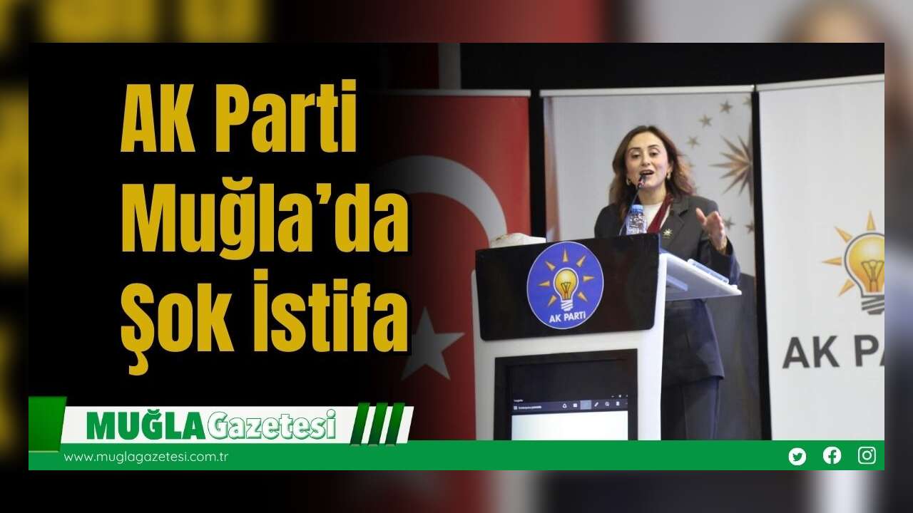 AK Parti Muğla’da Şok İstifa