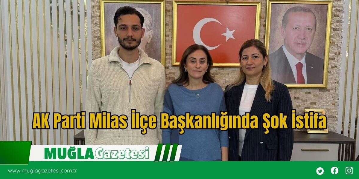 AK Parti Milas İlçe Başkanlığında Şok İstifa