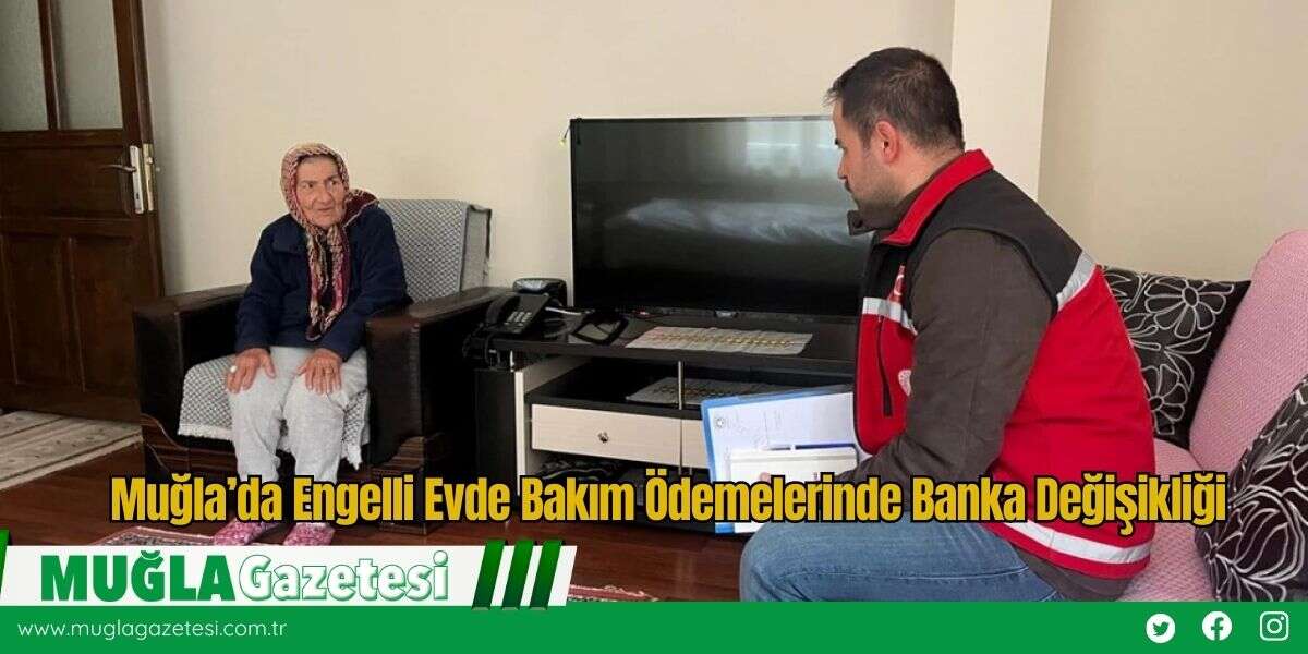 Muğla’da Engelli Evde Bakım Ödemelerinde Banka Değişikliği