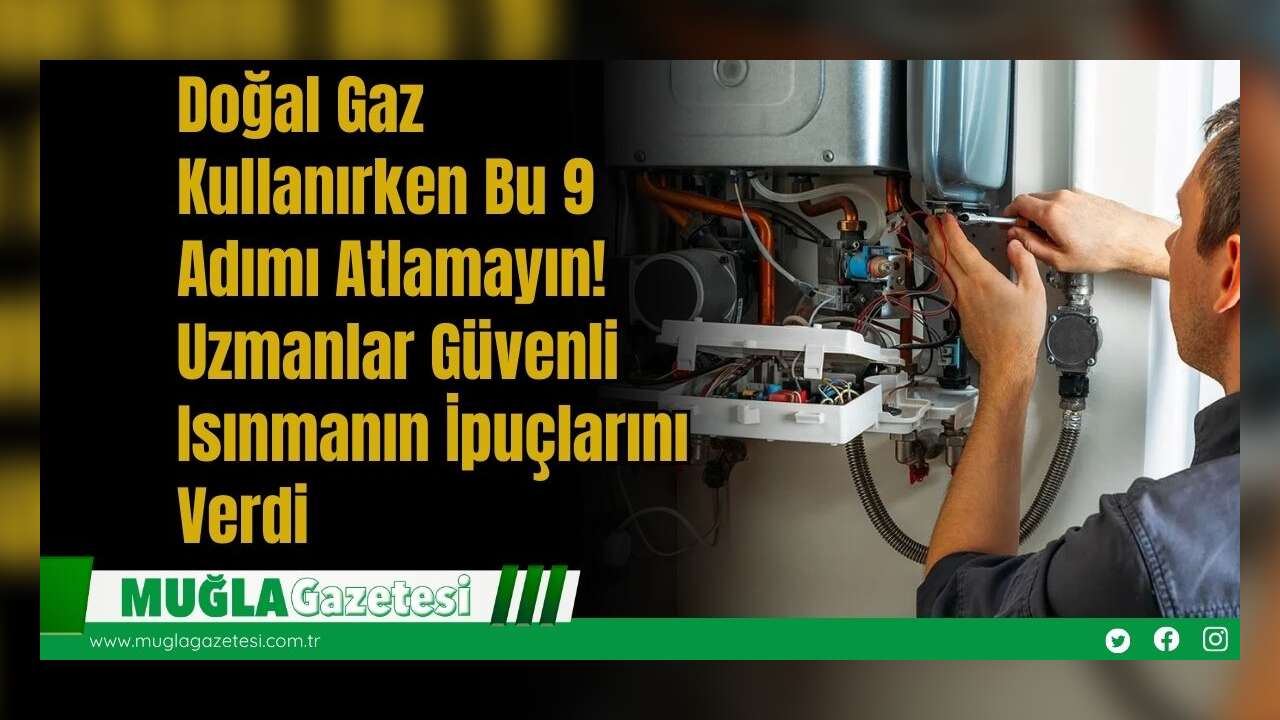 Doğal Gaz Kullanırken Bu 9 Adımı Atlamayın! Uzmanlar Güvenli Isınmanın İpuçlarını Verdi