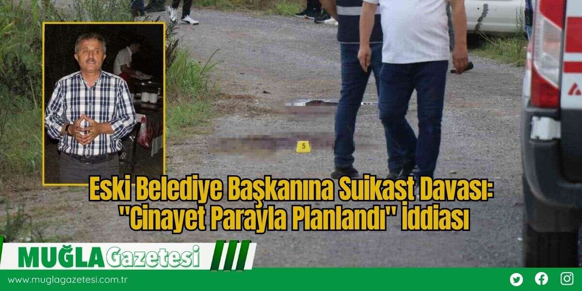 Eski Belediye Başkanına Suikast Davası: "Cinayet Parayla Planlandı" İddiası
