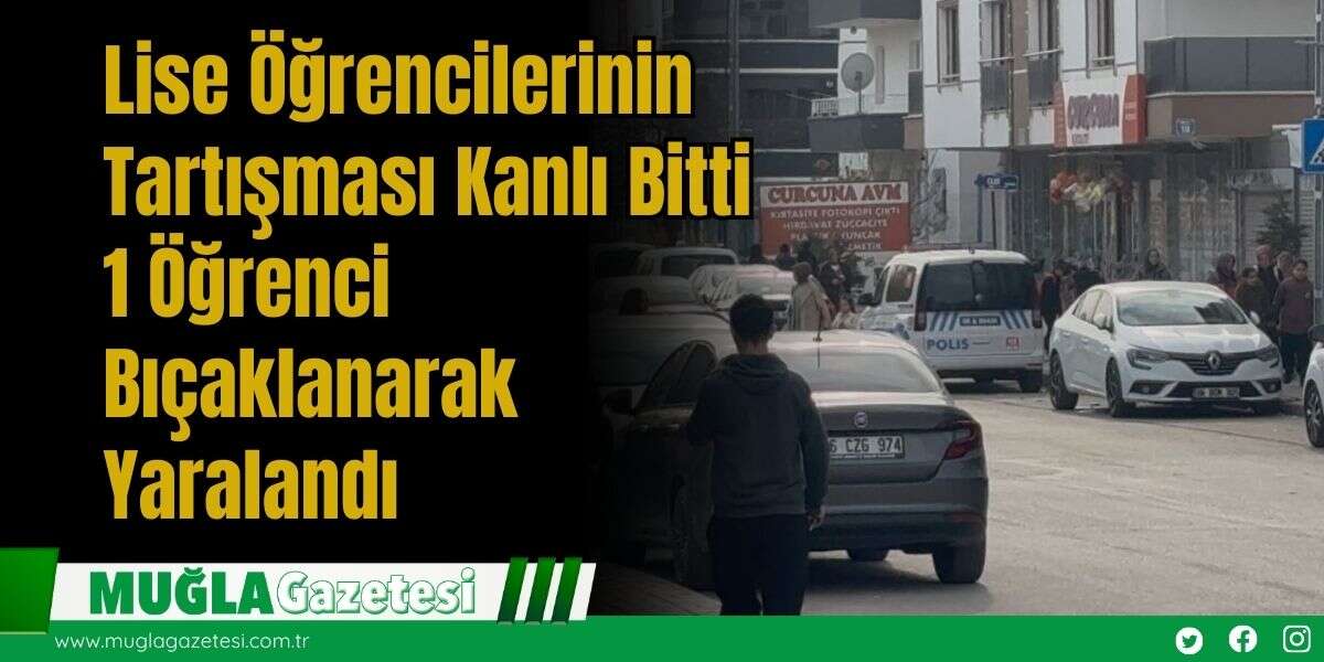 Lise Öğrencilerinin Tartışması Kanlı Bitti: 1 Öğrenci Bıçaklanarak Yaralandı