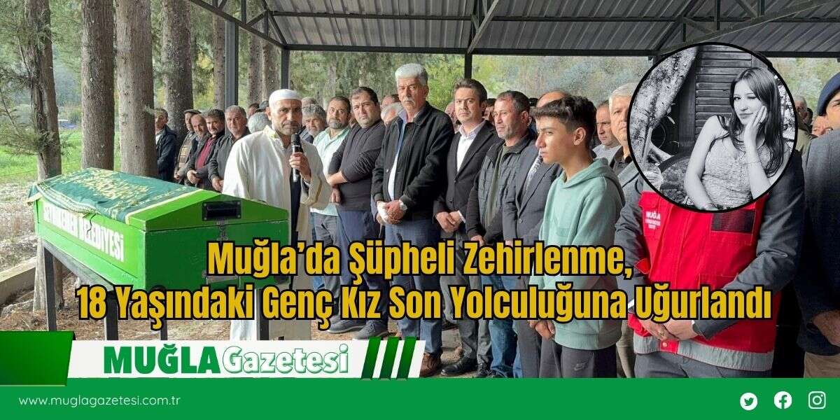 Muğla’da Şüpheli Zehirlenme, 18 Yaşındaki Genç Kız Son Yolculuğuna Uğurlandı