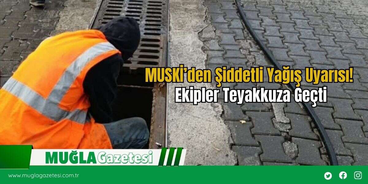 MUSKİ’den Şiddetli Yağış Uyarısı! Ekipler Teyakkuza Geçti