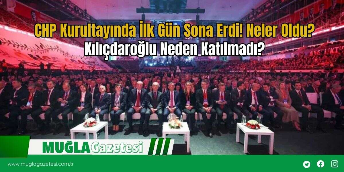 CHP Kurultayında İlk Gün Sona Erdi! Neler Oldu? Kılıçdaroğlu Neden Katılmadı?