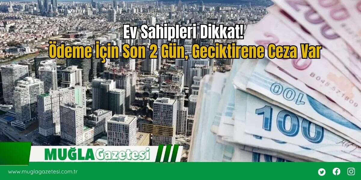 Ev Sahipleri Dikkat! Ödeme İçin Son 2 Gün, Geciktirene Ceza Var