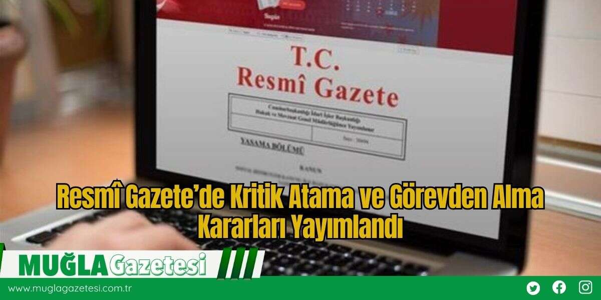 Resmî Gazete’de Kritik Atama ve Görevden Alma Kararları Yayımlandı
