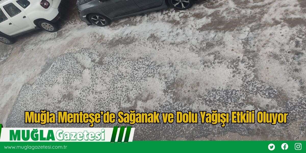 Muğla Menteşe’de Sağanak ve Dolu Yağışı Etkili Oluyor