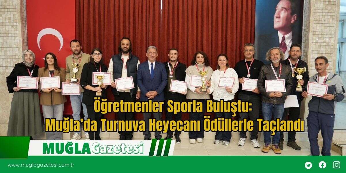 Öğretmenler Sporla Buluştu: Muğla’da Turnuva Heyecanı Ödüllerle Taçlandı