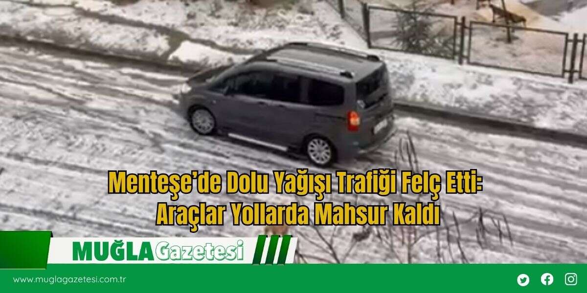 Menteşe’de Dolu Yağışı Trafiği Felç Etti: Araçlar Yollarda Mahsur Kaldı