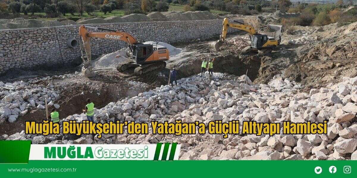 Muğla Büyükşehir’den Yatağan’a Güçlü Altyapı Hamlesi