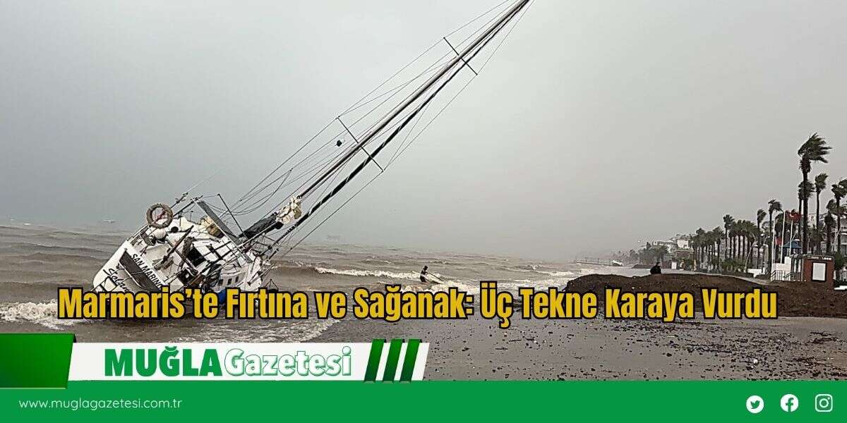 Marmaris’te Fırtına ve Sağanak: Üç Tekne Karaya Vurdu
