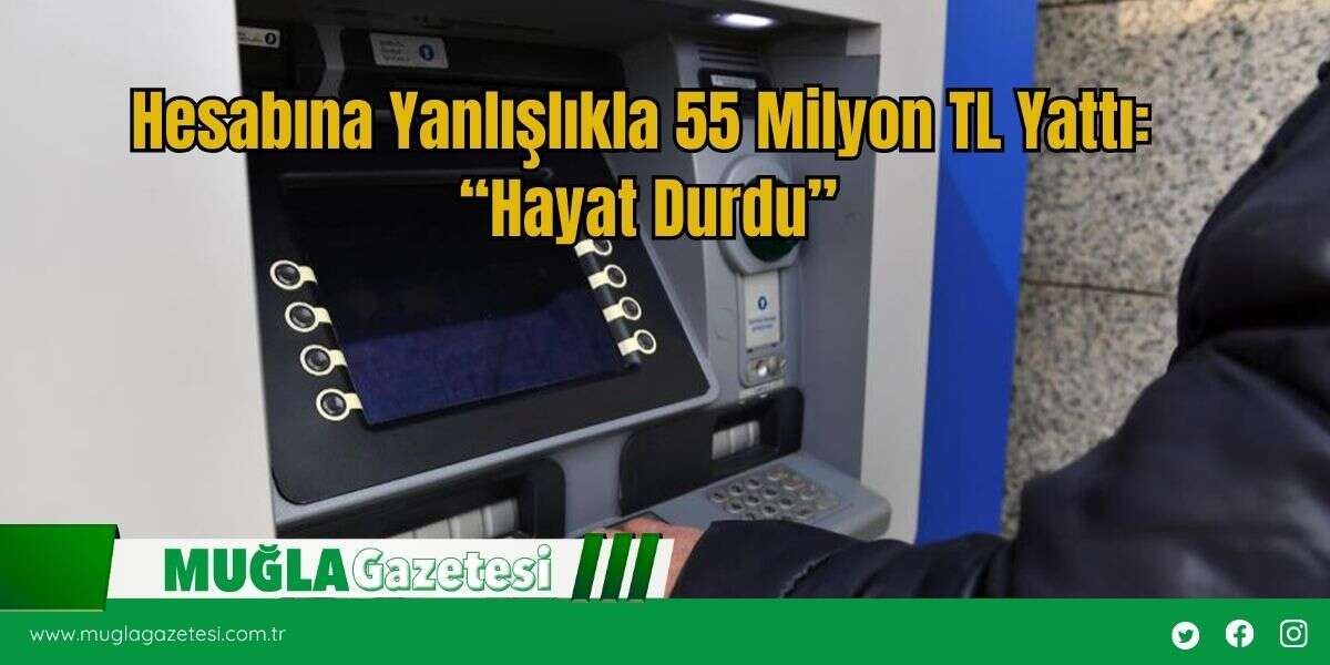 Hesabına Yanlışlıkla 55 Milyon TL Yattı: “Hayat Durdu”