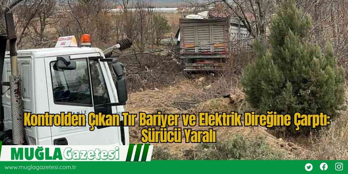 Kontrolden Çıkan Tır Bariyer ve Elektrik Direğine Çarptı: Sürücü Yaralı
