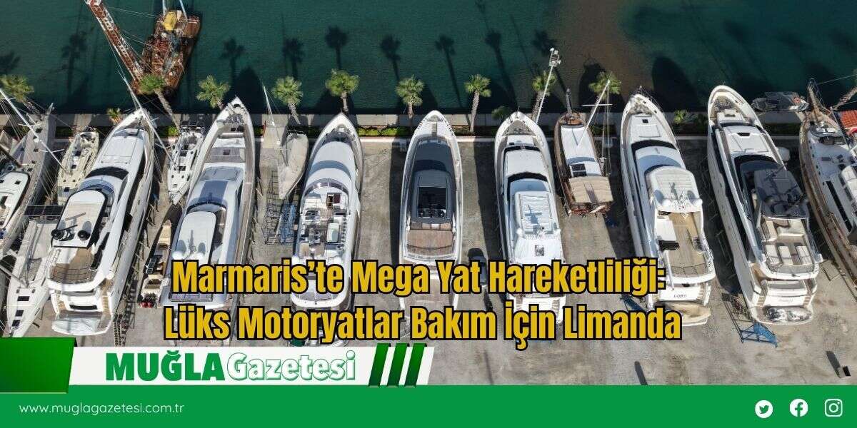 Marmaris’te Mega Yat Hareketliliği: Lüks Motoryatlar Bakım İçin Limanda