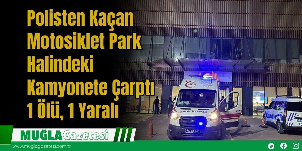 Polisten Kaçan Motosiklet Park Halindeki Kamyonete Çarptı: 1 Ölü, 1 Yaralı