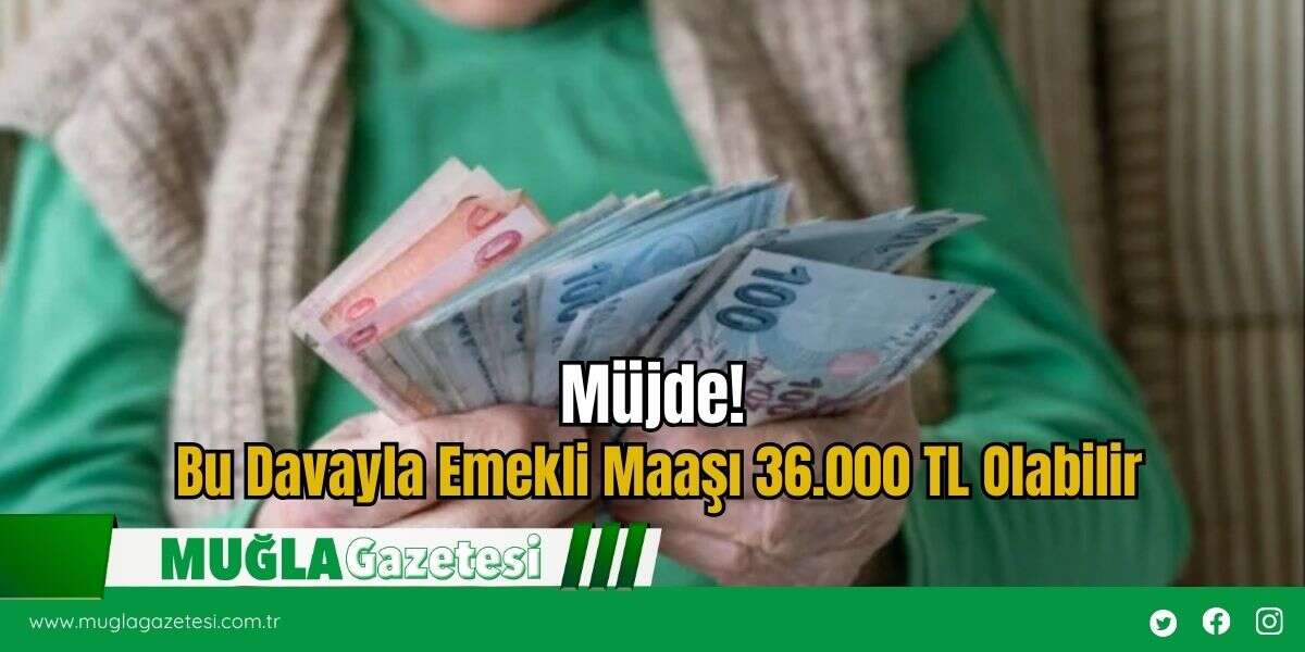 Müjde! Bu Davayla Emekli Maaşı 36.000 TL Olabilir
