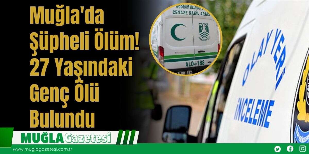 Muğla'da Şüpheli Ölüm! 27 Yaşındaki Genç Ölü Bulundu