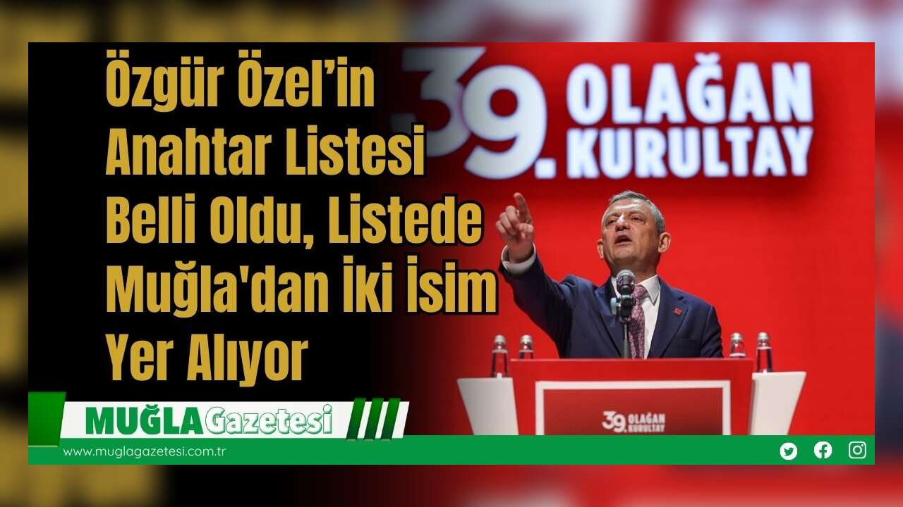 Özgür Özel’in Anahtar Listesi Belli Oldu, Listede Muğla'dan İki İsim Yer Alıyor