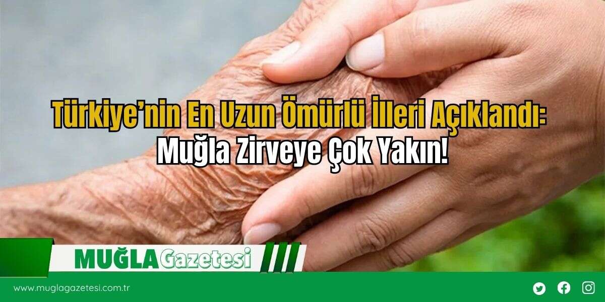 Türkiye’nin En Uzun Ömürlü İlleri Açıklandı: Muğla Zirveye Çok Yakın!