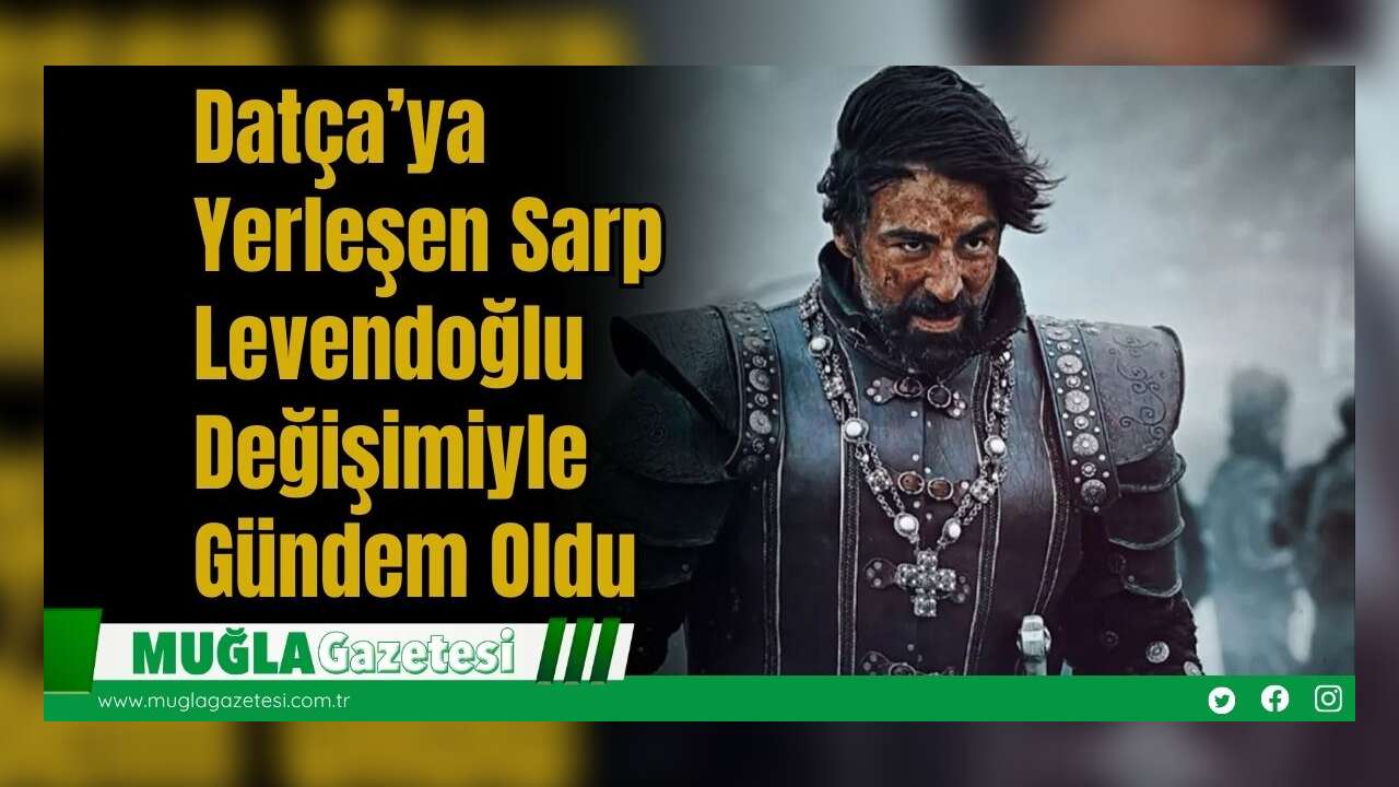 Datça’ya Yerleşen Sarp Levendoğlu Değişimiyle Gündem Oldu