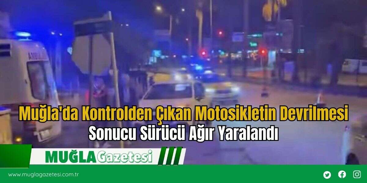 Muğla'da Kontrolden Çıkan Motosikletin Devrilmesi Sonucu Sürücü Ağır Yaralandı