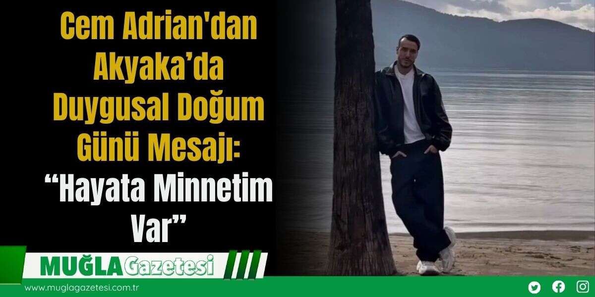 Cem Adrian'dan Akyaka’da Duygusal Doğum Günü Mesajı: “Hayata Minnetim Var”
