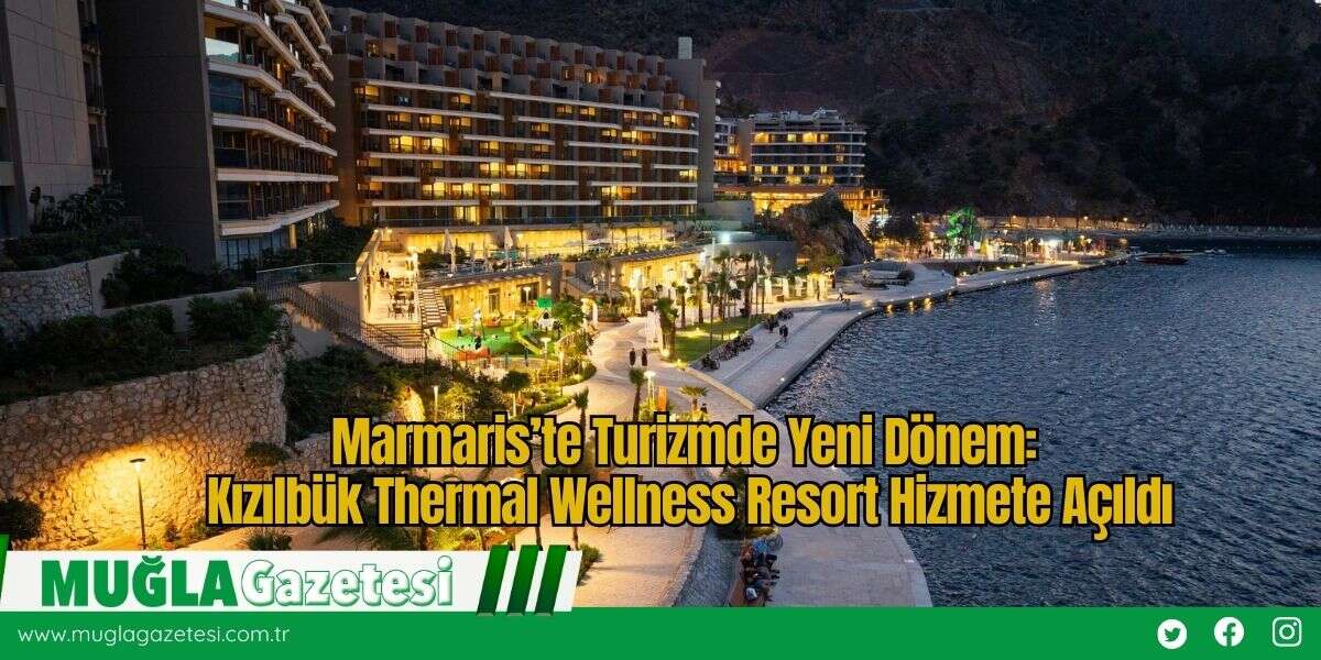 Marmaris’te Turizmde Yeni Dönem: Kızılbük Thermal Wellness Resort Hizmete Açıldı