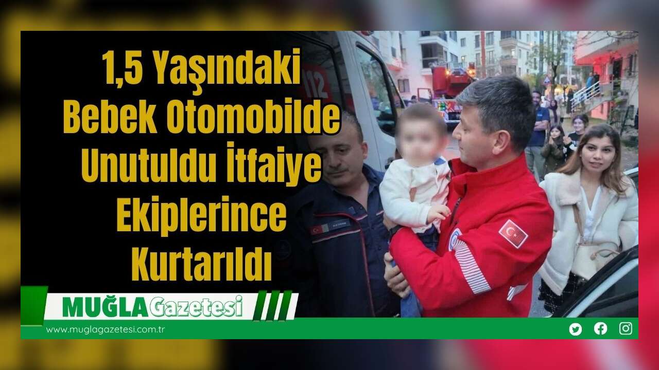 1,5 Yaşındaki Bebek Otomobilde Unutuldu İtfaiye Ekiplerince Kurtarıldı