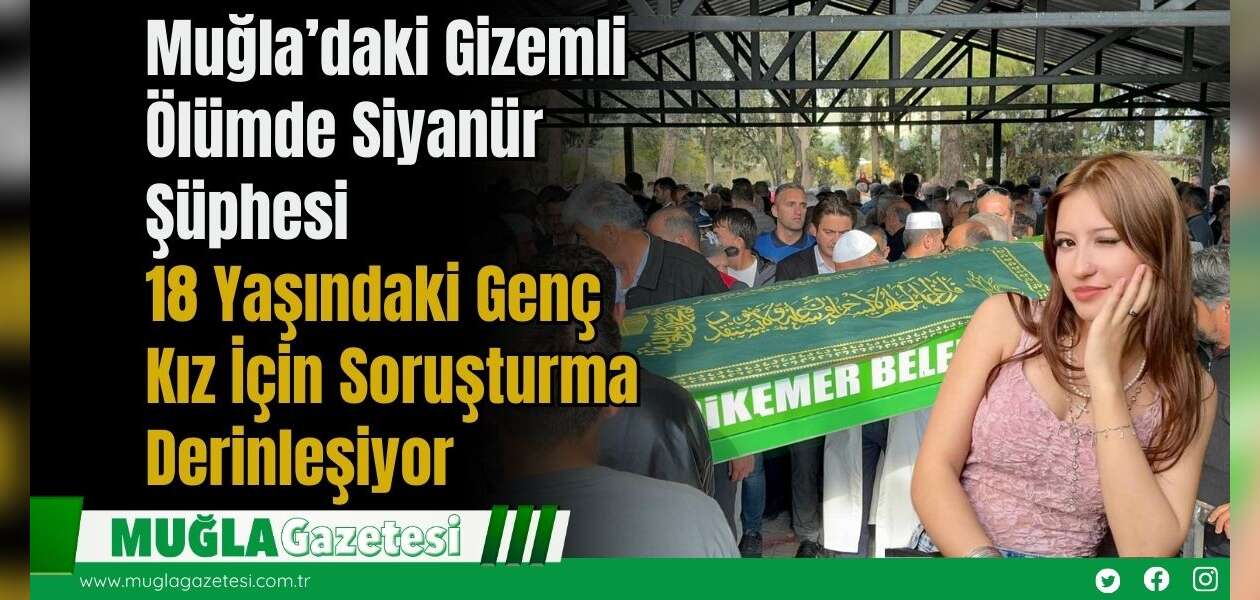 Muğla’daki Gizemli Ölümde Siyanür Şüphesi: 18 Yaşındaki Genç Kız İçin Soruşturma Derinleşiyor