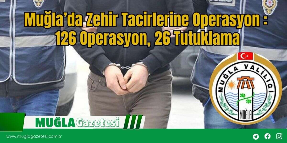 Muğla’da Zehir Tacirlerine Operasyon : 126 Operasyon, 26 Tutuklama