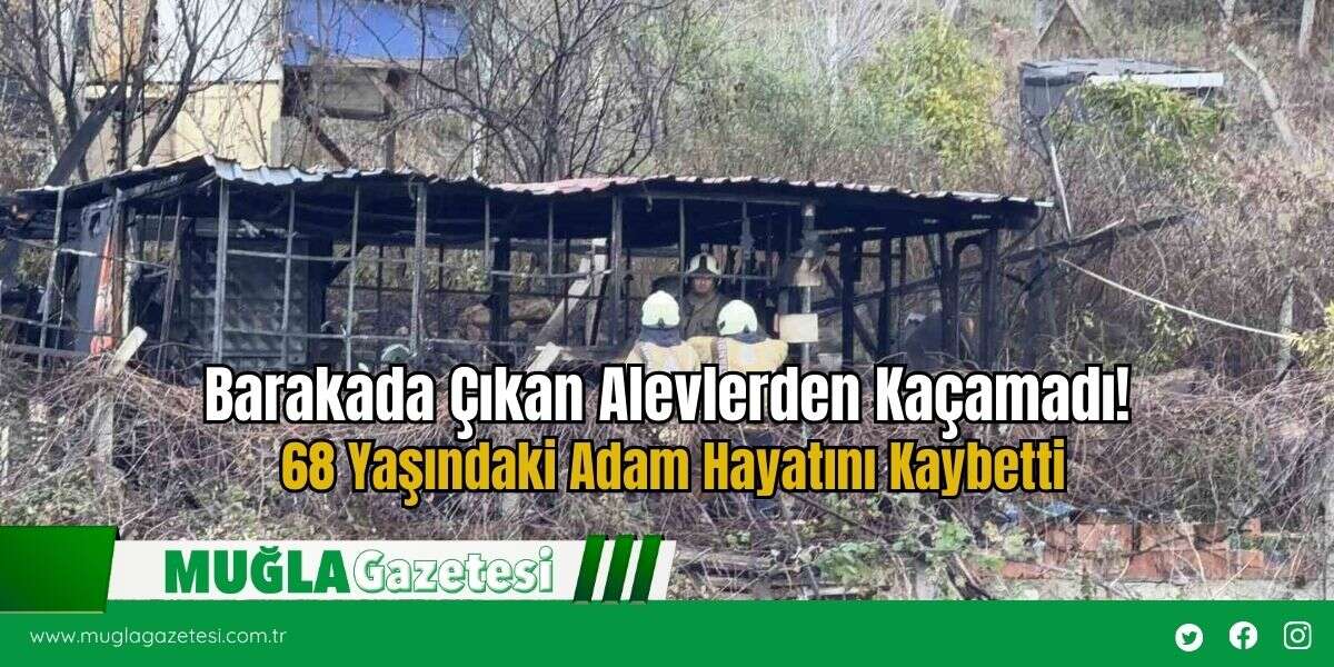 Barakada Çıkan Alevlerden Kaçamadı! 68 Yaşındaki Adam Hayatını Kaybetti