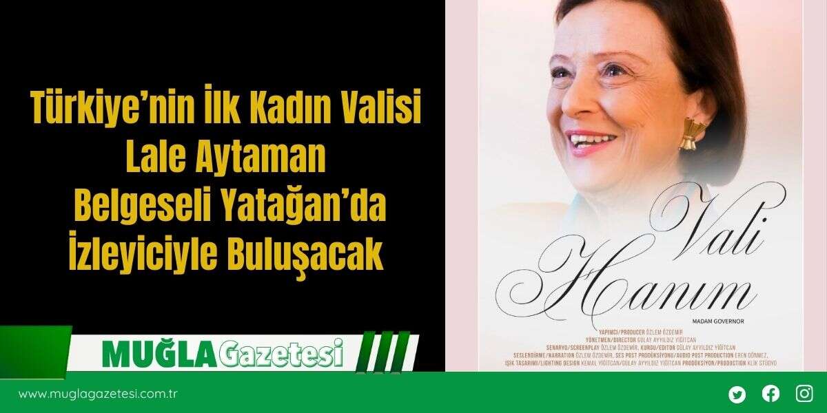 Türkiye’nin İlk Kadın Valisi Lale Aytaman Belgeseli Yatağan’da İzleyiciyle Buluşacak