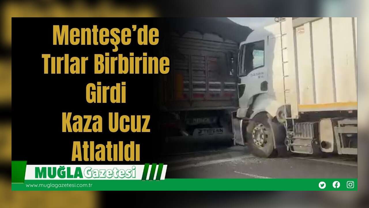 Menteşe’de Tırlar Birbirine Girdi: Kaza Ucuz Atlatıldı