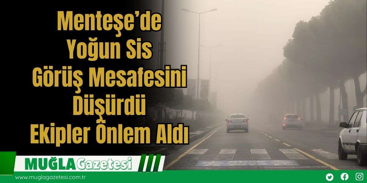 Menteşe’de Yoğun Sis Görüş Mesafesini Düşürdü: Ekipler Önlem Aldı