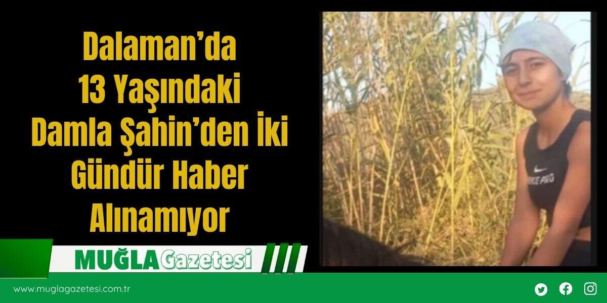 Dalaman’da 13 Yaşındaki Damla Şahin’den İki Gündür Haber Alınamıyor