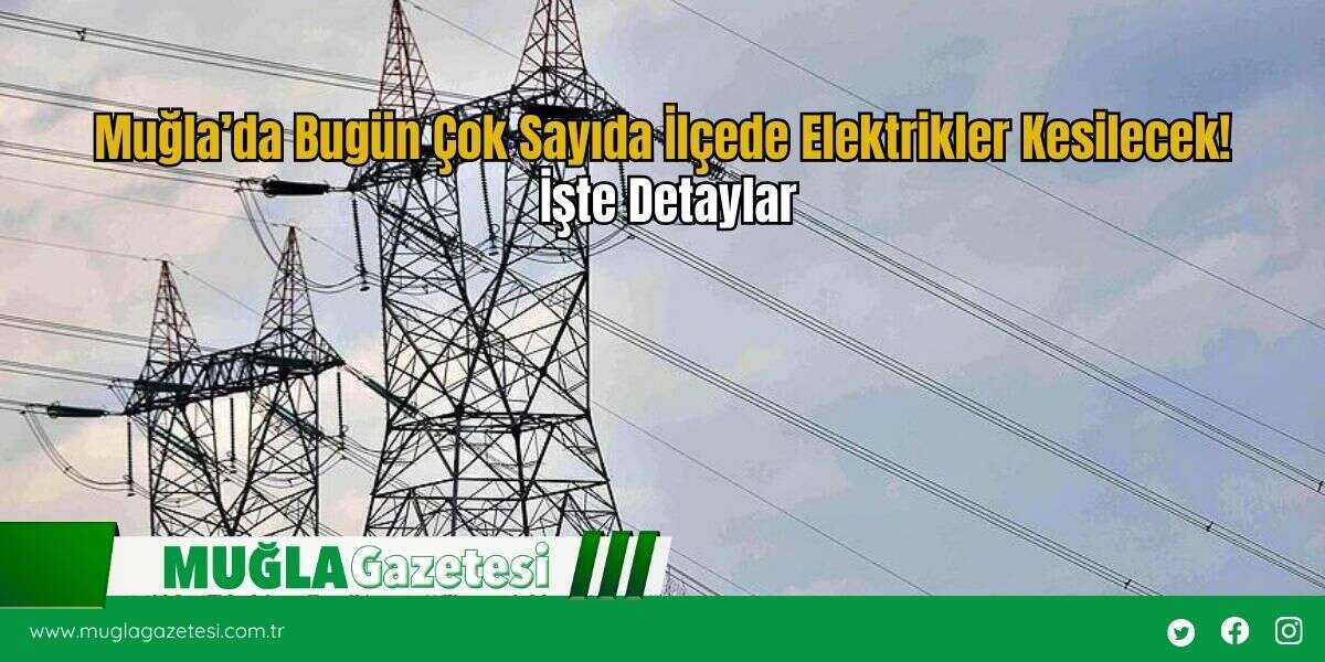 Muğla’da Bugün Çok Sayıda İlçede Elektrikler Kesilecek! İşte Detaylar