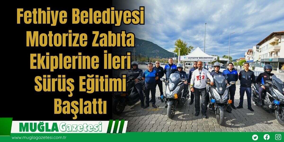 Fethiye Belediyesi Motorize Zabıta Ekiplerine İleri Sürüş Eğitimi Başlattı
